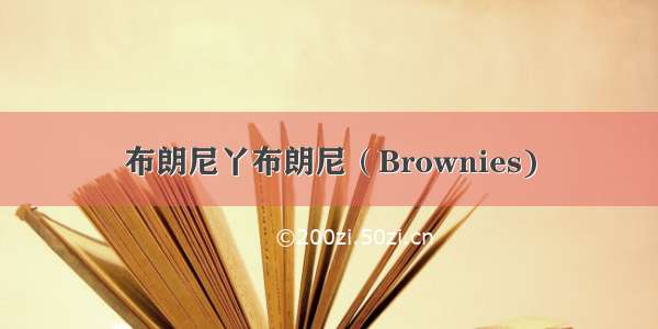 布朗尼丫布朗尼（Brownies)