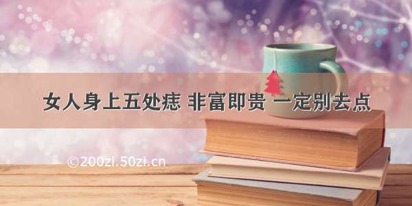 女人身上五处痣 非富即贵 一定别去点