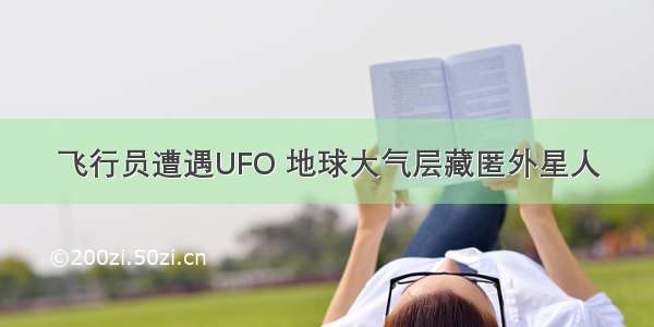 飞行员遭遇UFO 地球大气层藏匿外星人