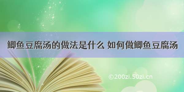 鲫鱼豆腐汤的做法是什么 如何做鲫鱼豆腐汤