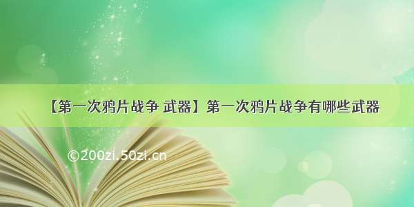 【第一次鸦片战争 武器】第一次鸦片战争有哪些武器