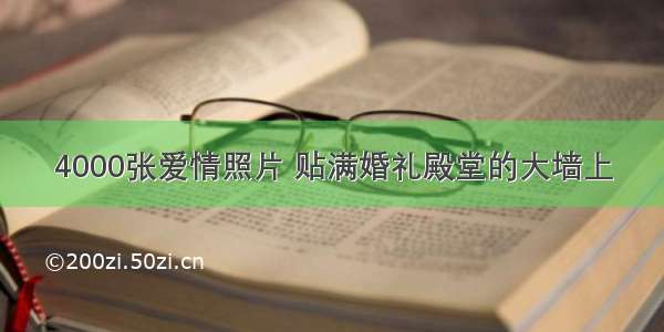 4000张爱情照片 贴满婚礼殿堂的大墙上