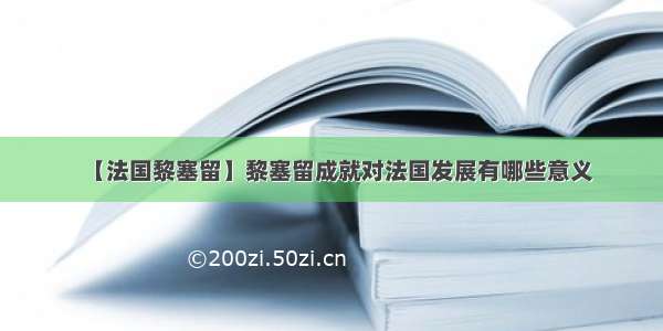 【法国黎塞留】黎塞留成就对法国发展有哪些意义