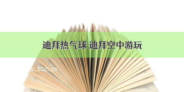 迪拜热气球 迪拜空中游玩