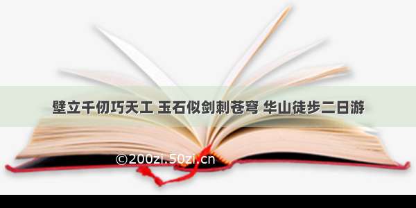 壁立千仞巧天工 玉石似剑刺苍穹 华山徒步二日游