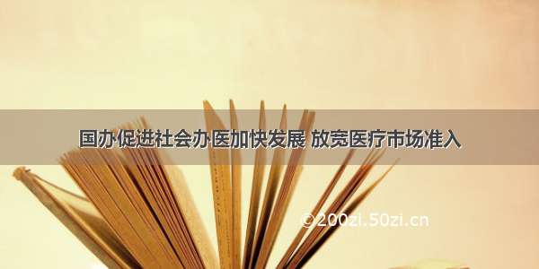 国办促进社会办医加快发展 放宽医疗市场准入