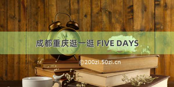 成都重庆逛一逛 FIVE DAYS