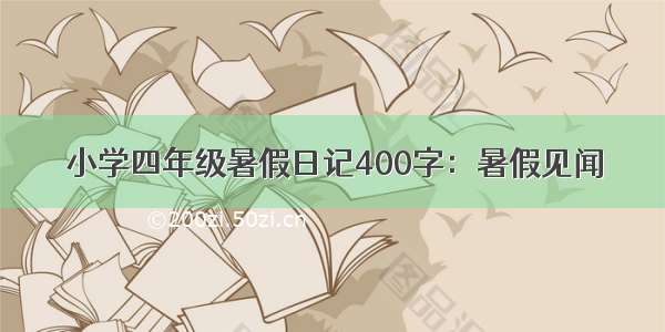 小学四年级暑假日记400字：暑假见闻