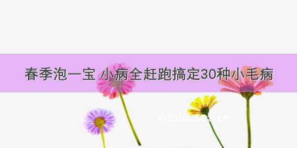 春季泡一宝 小病全赶跑搞定30种小毛病