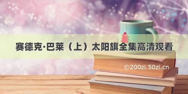 赛德克·巴莱（上）太阳旗全集高清观看