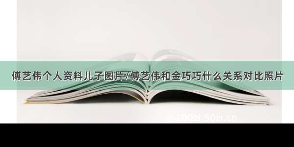 傅艺伟个人资料儿子图片/傅艺伟和金巧巧什么关系对比照片