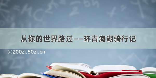 从你的世界路过——环青海湖骑行记