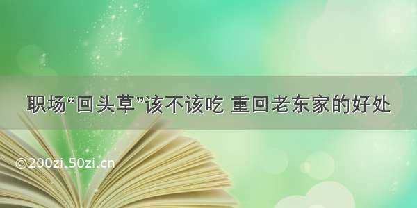 职场“回头草”该不该吃 重回老东家的好处