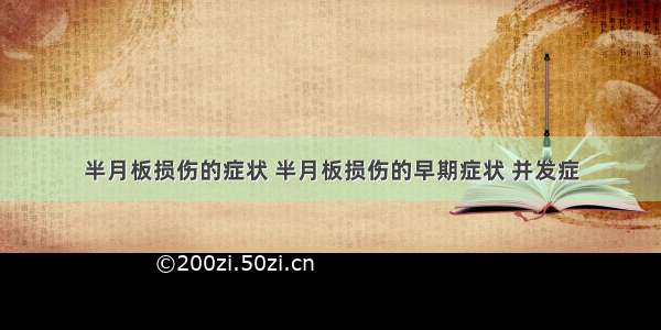 半月板损伤的症状 半月板损伤的早期症状 并发症