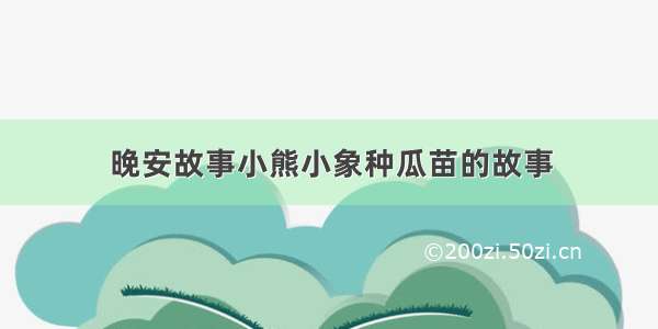 晚安故事小熊小象种瓜苗的故事