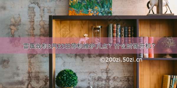 雷霆战机8月23日停机维护几点？什么时候开机？