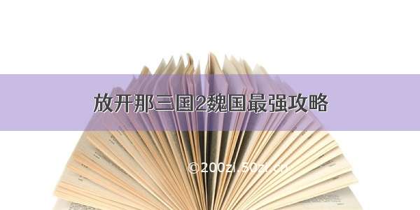 放开那三国2魏国最强攻略