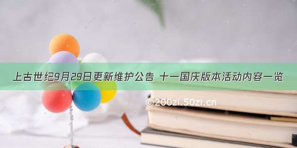 上古世纪9月29日更新维护公告 十一国庆版本活动内容一览