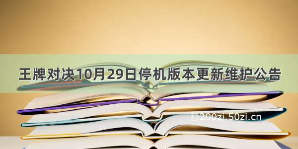 王牌对决10月29日停机版本更新维护公告