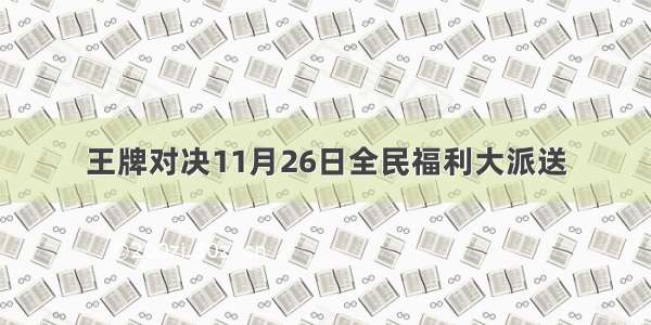 王牌对决11月26日全民福利大派送