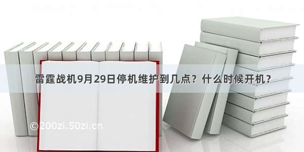 雷霆战机9月29日停机维护到几点？什么时候开机？