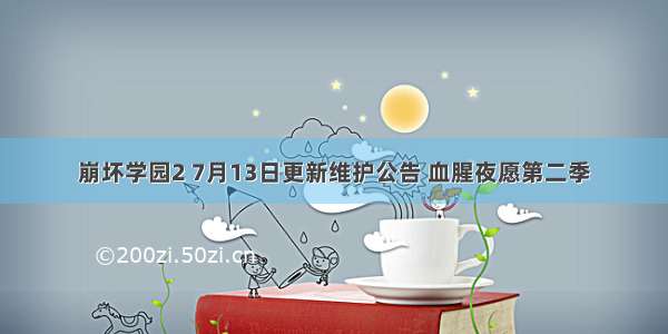 崩坏学园2 7月13日更新维护公告 血腥夜愿第二季