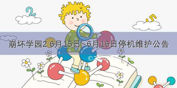 崩坏学园2 6月15日~6月16日停机维护公告