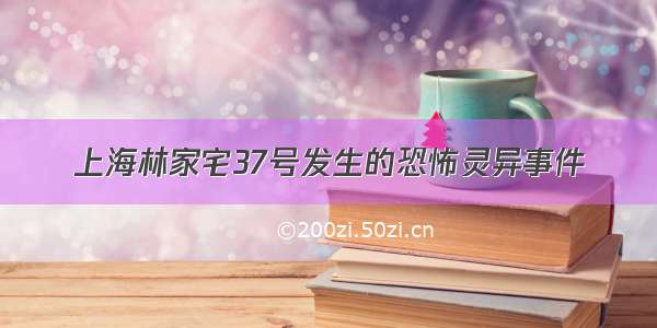 上海林家宅37号发生的恐怖灵异事件