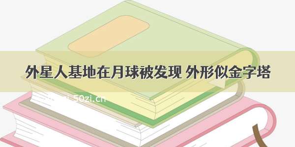 外星人基地在月球被发现 外形似金字塔