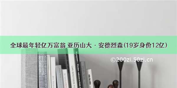 全球最年轻亿万富翁 亚历山大·安德烈森(19岁身价12亿)