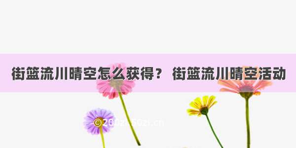 街篮流川晴空怎么获得？ 街篮流川晴空活动