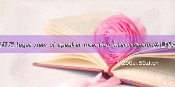 意图论法律解释观 legal view of speaker intention interpretation英语短句 例句大全