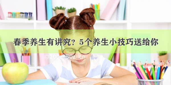 春季养生有讲究？5个养生小技巧送给你