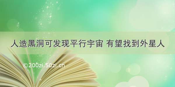 人造黑洞可发现平行宇宙 有望找到外星人