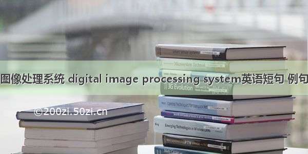 数字图像处理系统 digital image processing system英语短句 例句大全