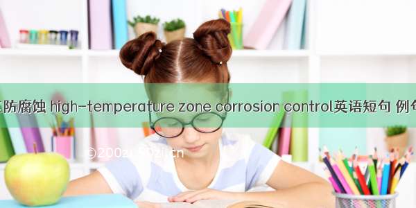 高温区防腐蚀 high-temperature zone corrosion control英语短句 例句大全