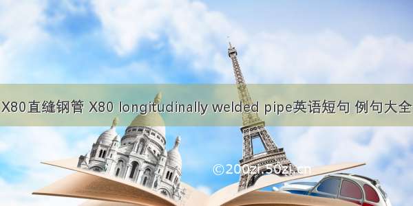 X80直缝钢管 X80 longitudinally welded pipe英语短句 例句大全