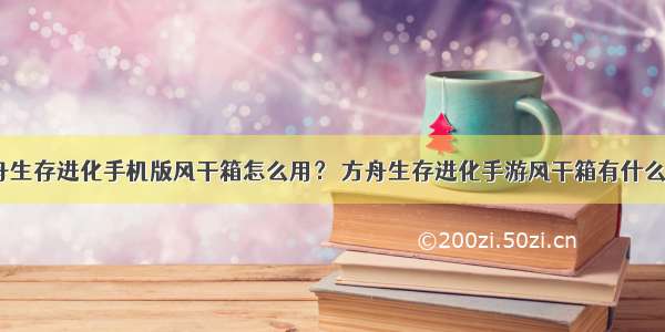 方舟生存进化手机版风干箱怎么用？ 方舟生存进化手游风干箱有什么用？