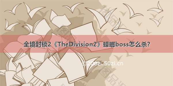 全境封锁2《TheDivision2》蟑螂boss怎么杀？