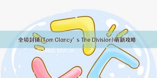 全境封锁(Tom Clancy's The Division)萌新攻略