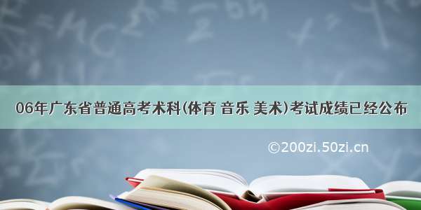 06年广东省普通高考术科(体育 音乐 美术)考试成绩已经公布