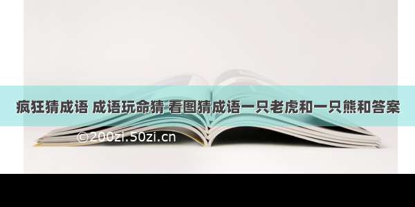 疯狂猜成语 成语玩命猜 看图猜成语一只老虎和一只熊和答案