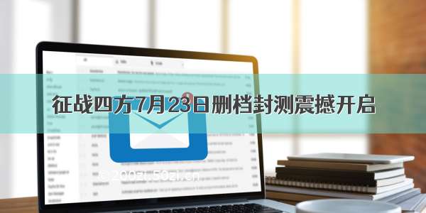 征战四方7月23日删档封测震撼开启