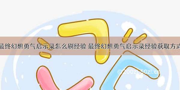 最终幻想勇气启示录怎么刷经验 最终幻想勇气启示录经验获取方式