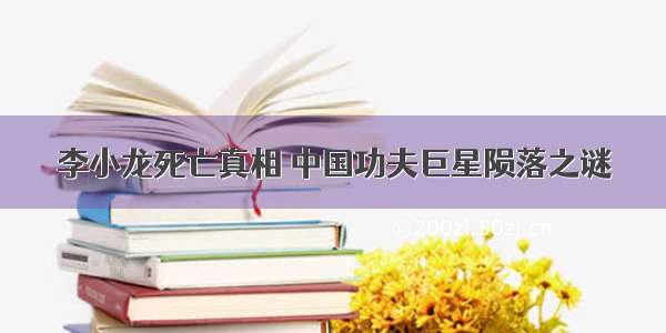 李小龙死亡真相 中国功夫巨星陨落之谜