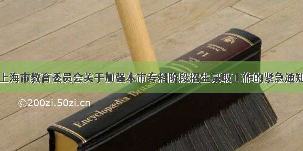 上海市教育委员会关于加强本市专科阶段招生录取工作的紧急通知