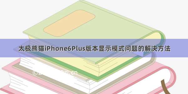 太极熊猫iPhone6Plus版本显示模式问题的解决方法