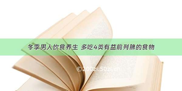 冬季男人饮食养生 多吃4类有益前列腺的食物