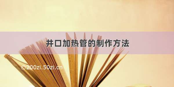 井口加热管的制作方法