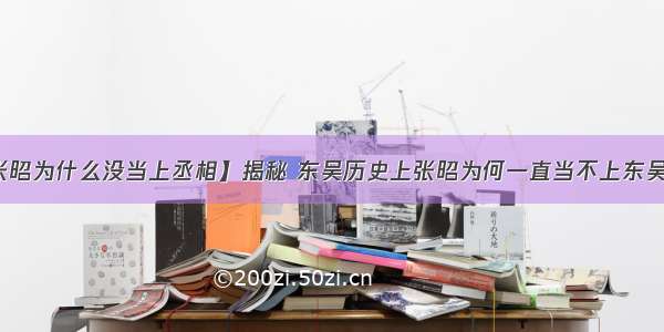 【张昭为什么没当上丞相】揭秘 东吴历史上张昭为何一直当不上东吴丞相